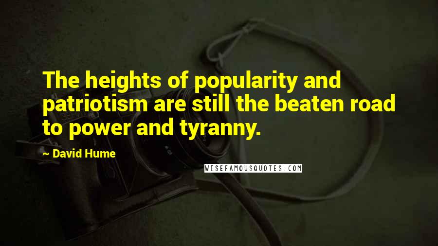 David Hume Quotes: The heights of popularity and patriotism are still the beaten road to power and tyranny.