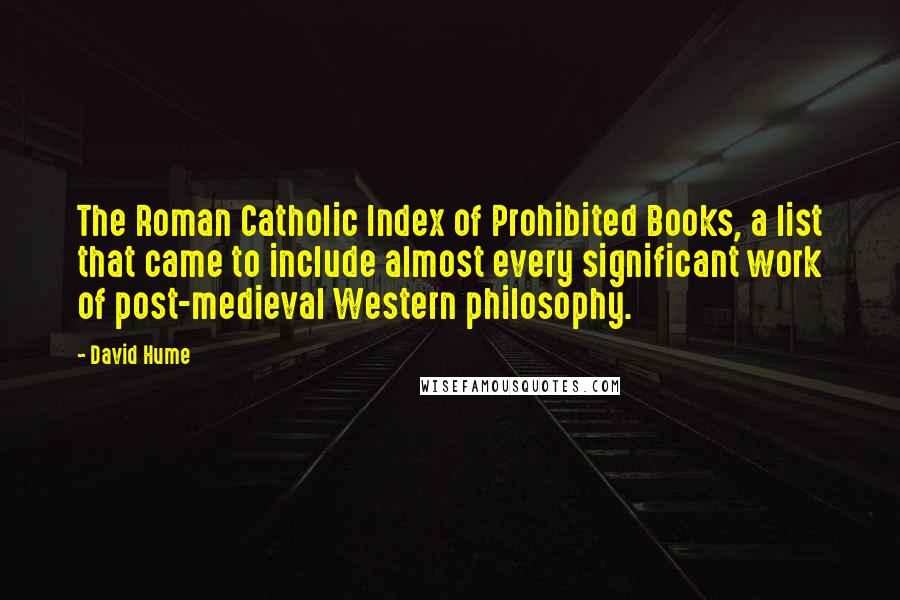 David Hume Quotes: The Roman Catholic Index of Prohibited Books, a list that came to include almost every significant work of post-medieval Western philosophy.