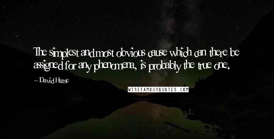 David Hume Quotes: The simplest and most obvious cause which can there be assigned for any phenomena, is probably the true one.