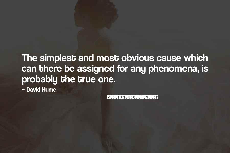 David Hume Quotes: The simplest and most obvious cause which can there be assigned for any phenomena, is probably the true one.