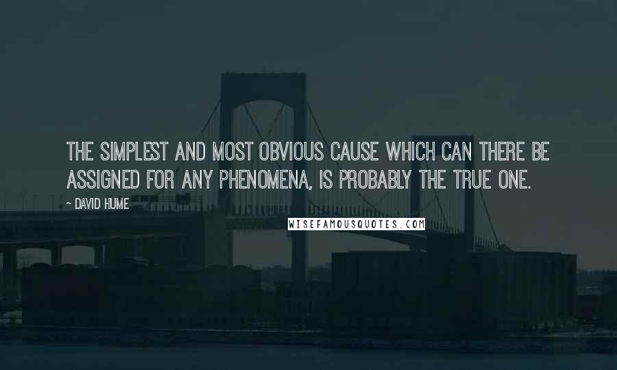 David Hume Quotes: The simplest and most obvious cause which can there be assigned for any phenomena, is probably the true one.