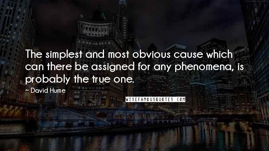 David Hume Quotes: The simplest and most obvious cause which can there be assigned for any phenomena, is probably the true one.