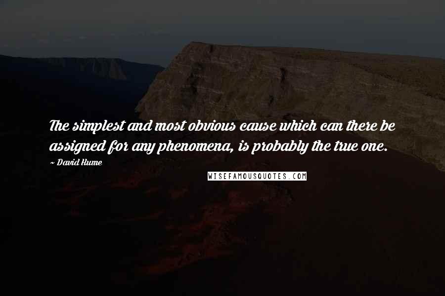 David Hume Quotes: The simplest and most obvious cause which can there be assigned for any phenomena, is probably the true one.