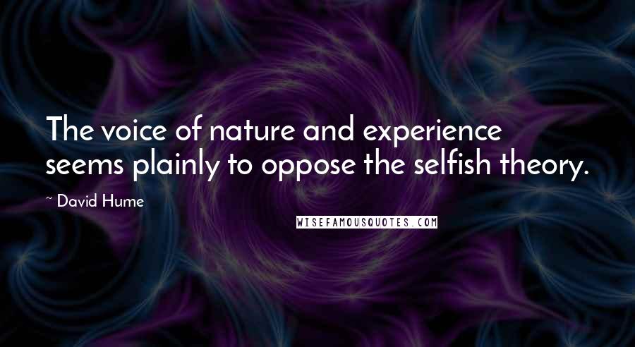 David Hume Quotes: The voice of nature and experience seems plainly to oppose the selfish theory.