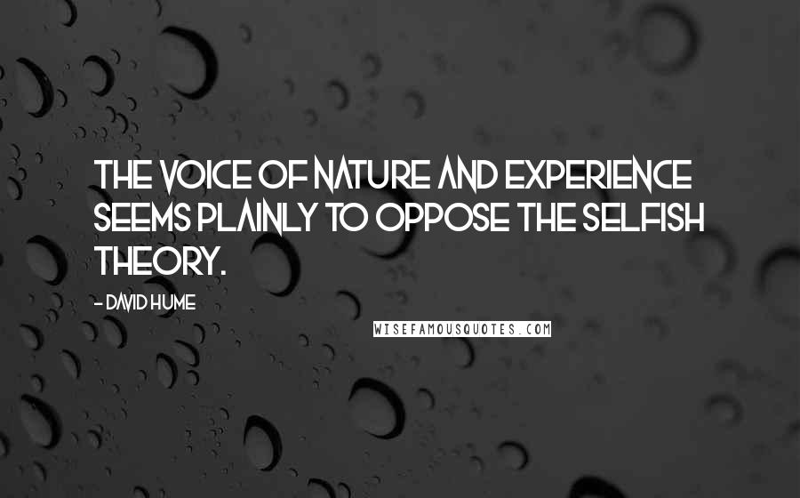 David Hume Quotes: The voice of nature and experience seems plainly to oppose the selfish theory.