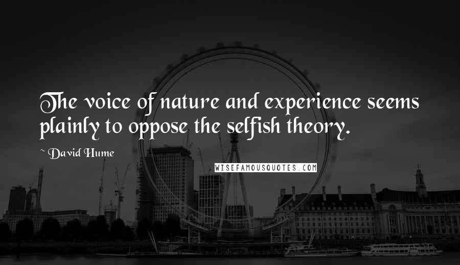 David Hume Quotes: The voice of nature and experience seems plainly to oppose the selfish theory.