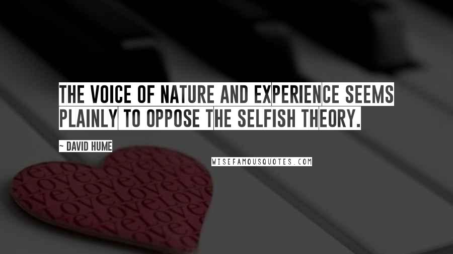 David Hume Quotes: The voice of nature and experience seems plainly to oppose the selfish theory.