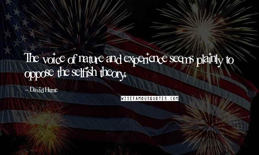 David Hume Quotes: The voice of nature and experience seems plainly to oppose the selfish theory.