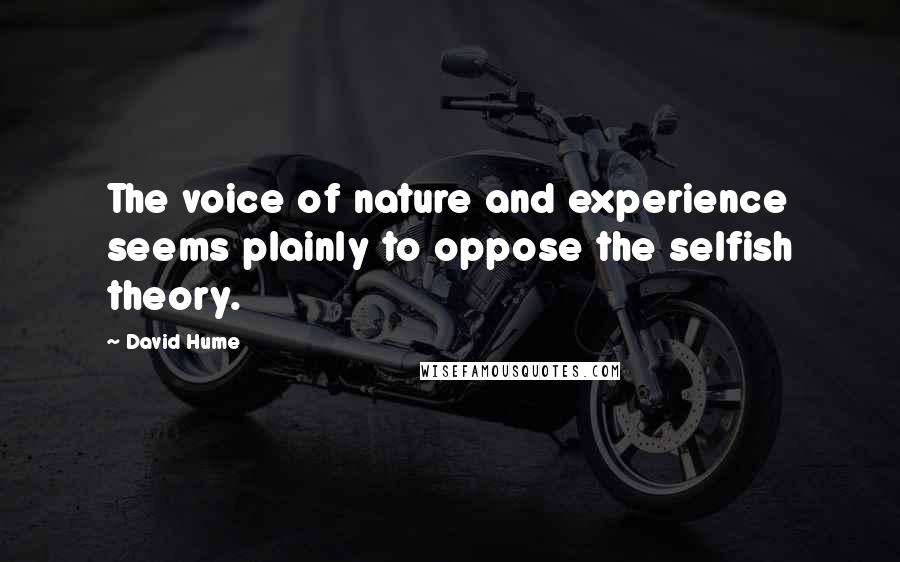 David Hume Quotes: The voice of nature and experience seems plainly to oppose the selfish theory.