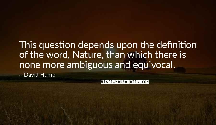 David Hume Quotes: This question depends upon the definition of the word, Nature, than which there is none more ambiguous and equivocal.
