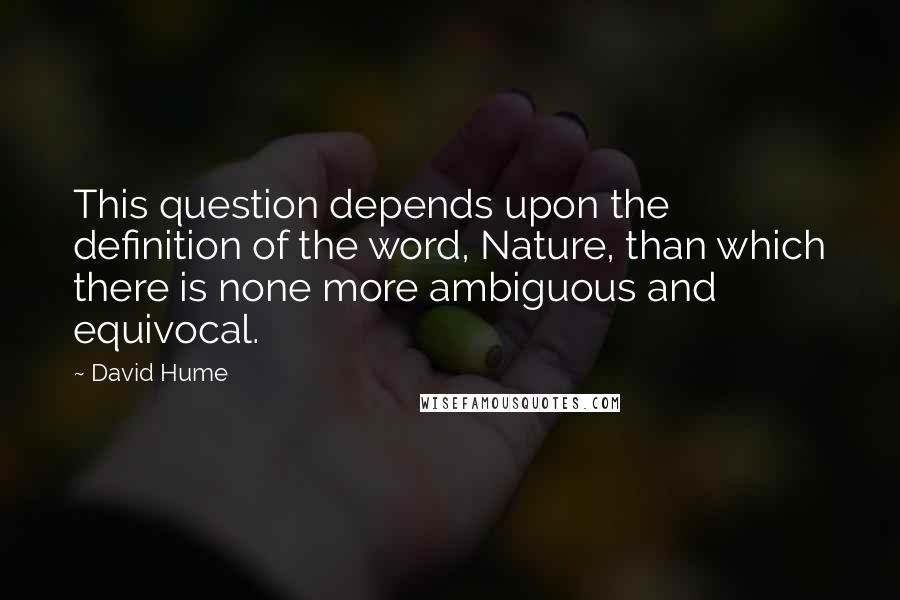 David Hume Quotes: This question depends upon the definition of the word, Nature, than which there is none more ambiguous and equivocal.