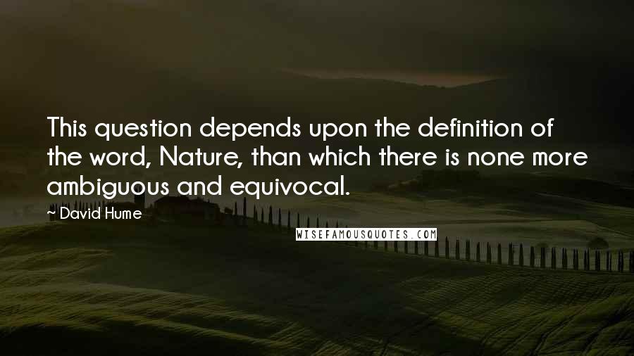 David Hume Quotes: This question depends upon the definition of the word, Nature, than which there is none more ambiguous and equivocal.