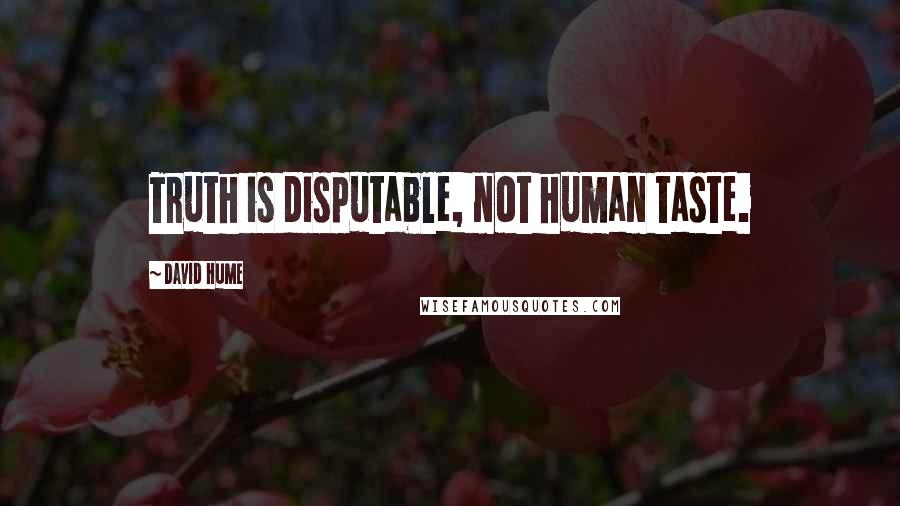 David Hume Quotes: Truth is disputable, not human taste.