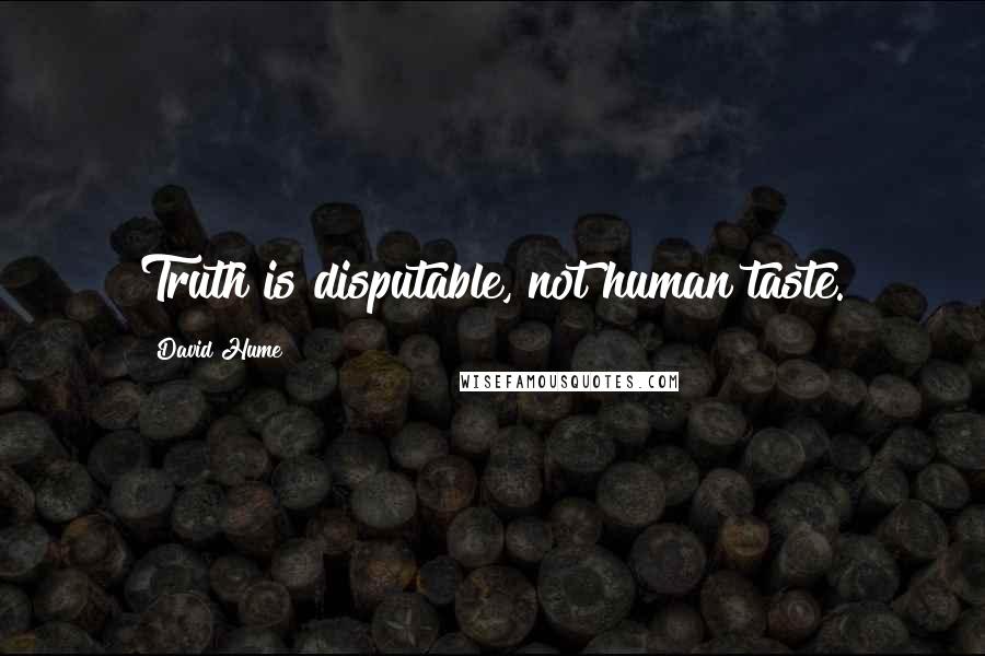 David Hume Quotes: Truth is disputable, not human taste.