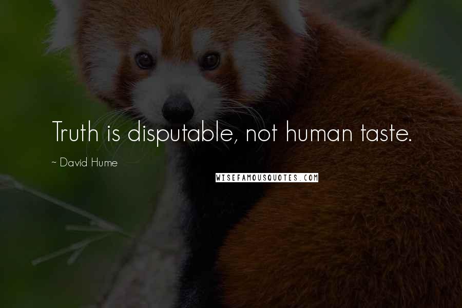 David Hume Quotes: Truth is disputable, not human taste.