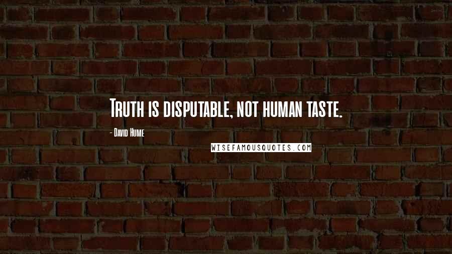 David Hume Quotes: Truth is disputable, not human taste.