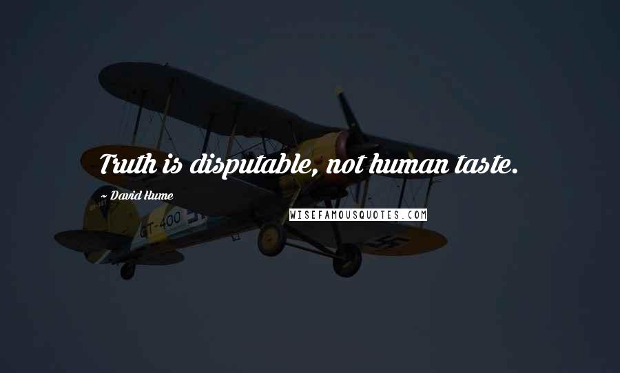 David Hume Quotes: Truth is disputable, not human taste.