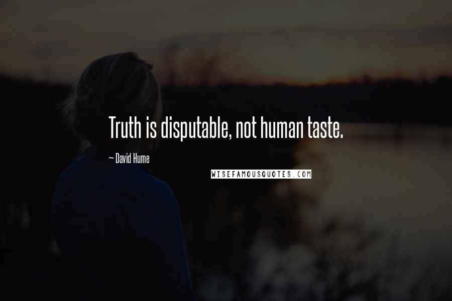 David Hume Quotes: Truth is disputable, not human taste.