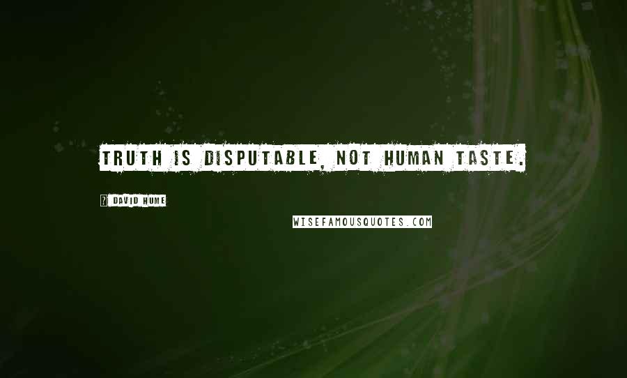 David Hume Quotes: Truth is disputable, not human taste.