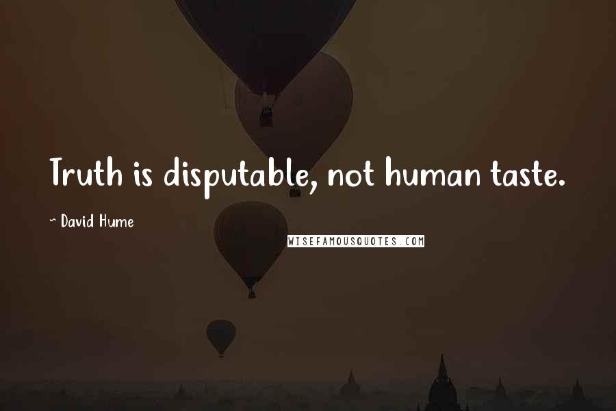 David Hume Quotes: Truth is disputable, not human taste.