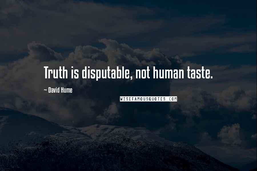 David Hume Quotes: Truth is disputable, not human taste.