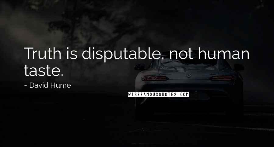 David Hume Quotes: Truth is disputable, not human taste.