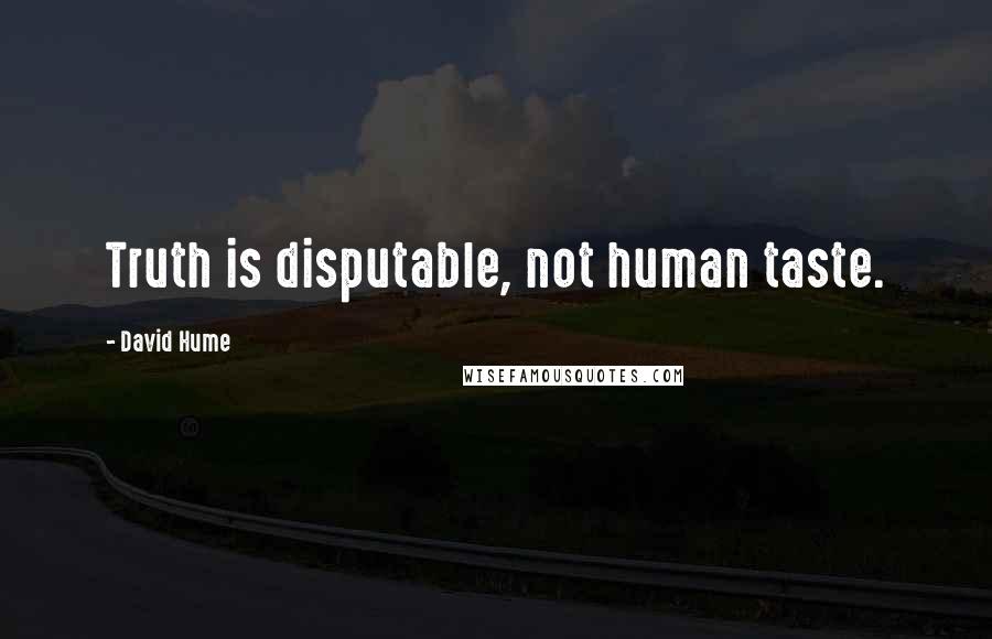 David Hume Quotes: Truth is disputable, not human taste.