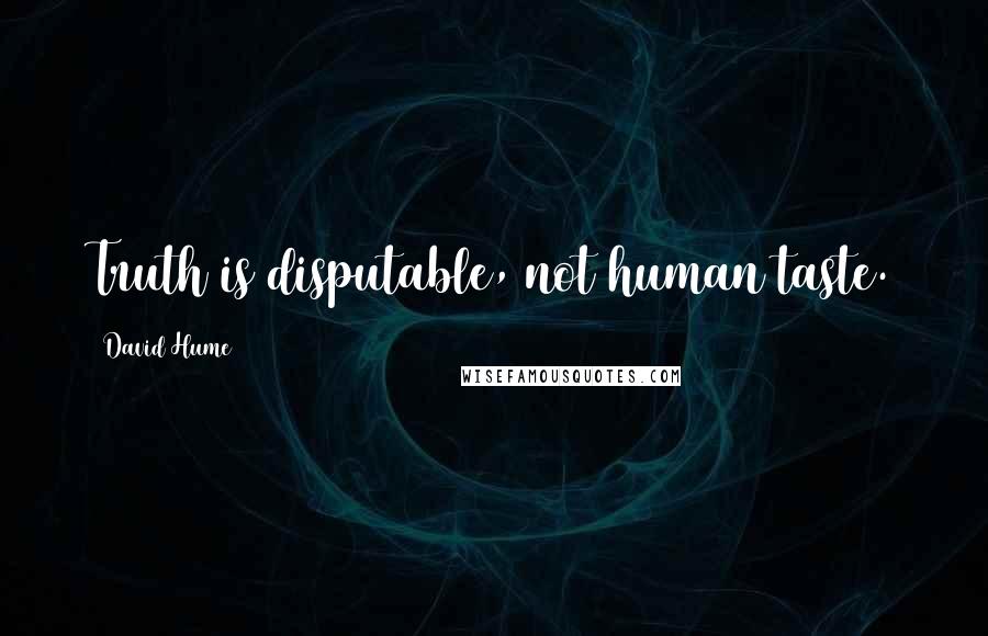 David Hume Quotes: Truth is disputable, not human taste.