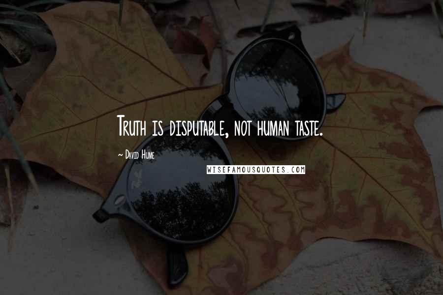 David Hume Quotes: Truth is disputable, not human taste.