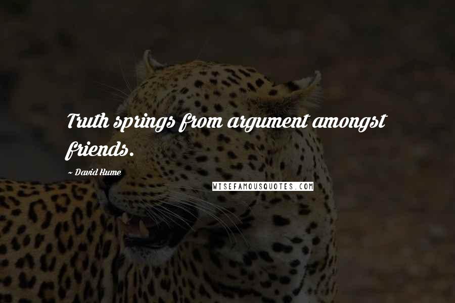 David Hume Quotes: Truth springs from argument amongst friends.