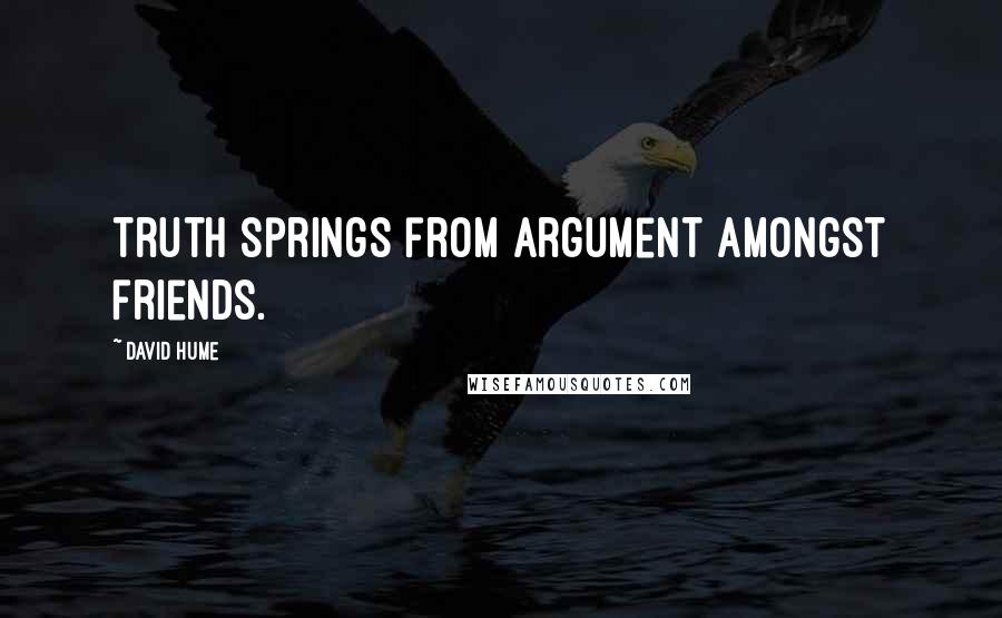 David Hume Quotes: Truth springs from argument amongst friends.