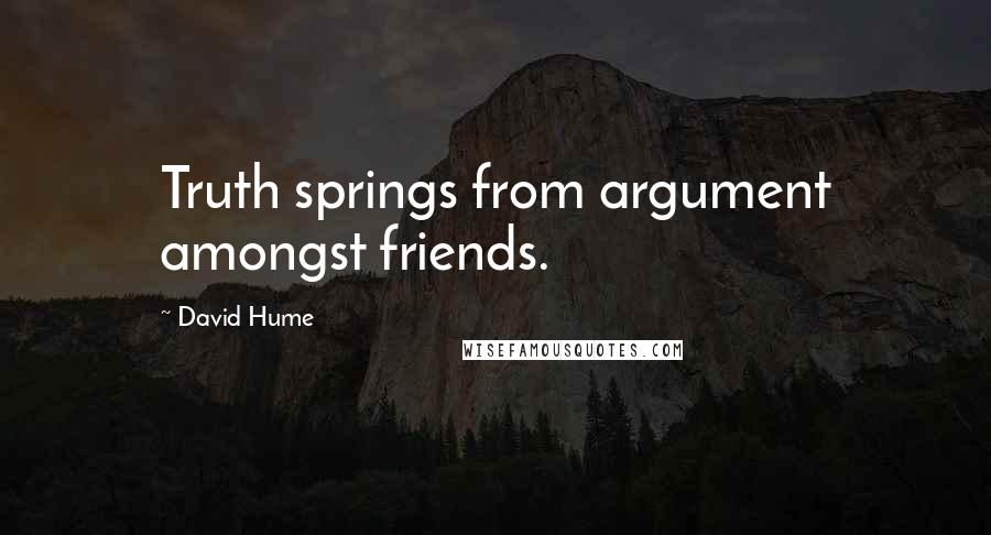 David Hume Quotes: Truth springs from argument amongst friends.