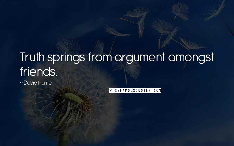 David Hume Quotes: Truth springs from argument amongst friends.