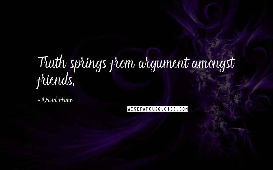 David Hume Quotes: Truth springs from argument amongst friends.