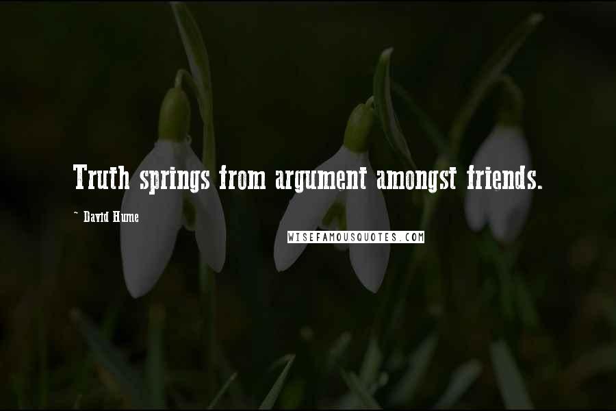 David Hume Quotes: Truth springs from argument amongst friends.