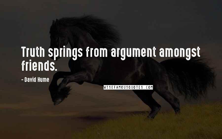 David Hume Quotes: Truth springs from argument amongst friends.