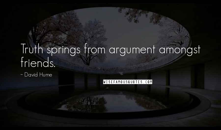 David Hume Quotes: Truth springs from argument amongst friends.