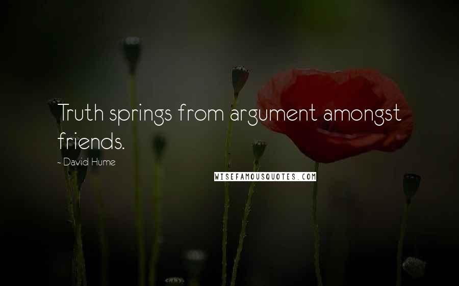 David Hume Quotes: Truth springs from argument amongst friends.