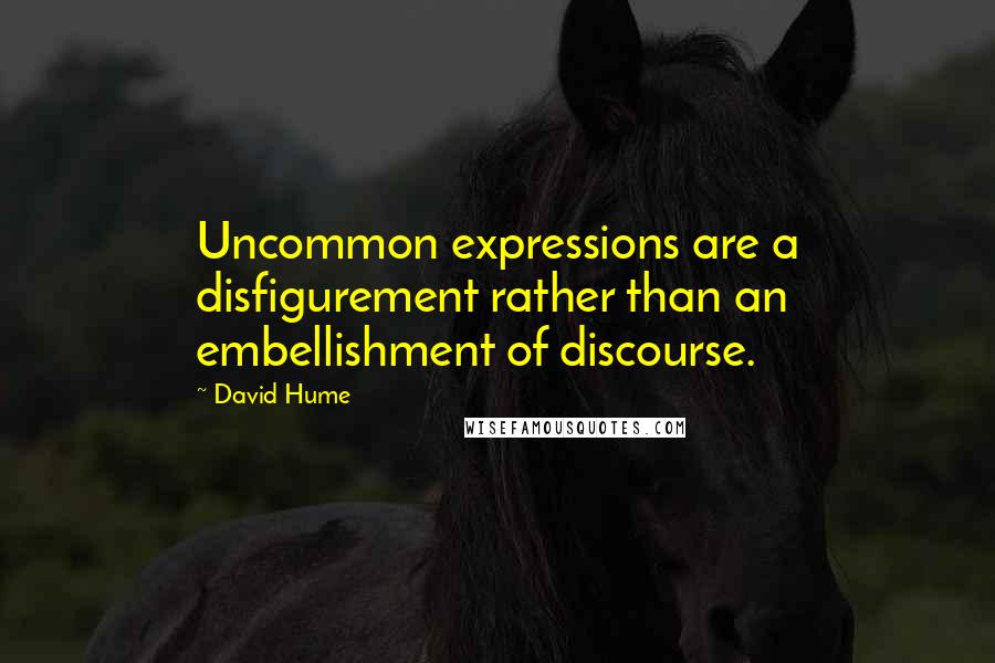 David Hume Quotes: Uncommon expressions are a disfigurement rather than an embellishment of discourse.