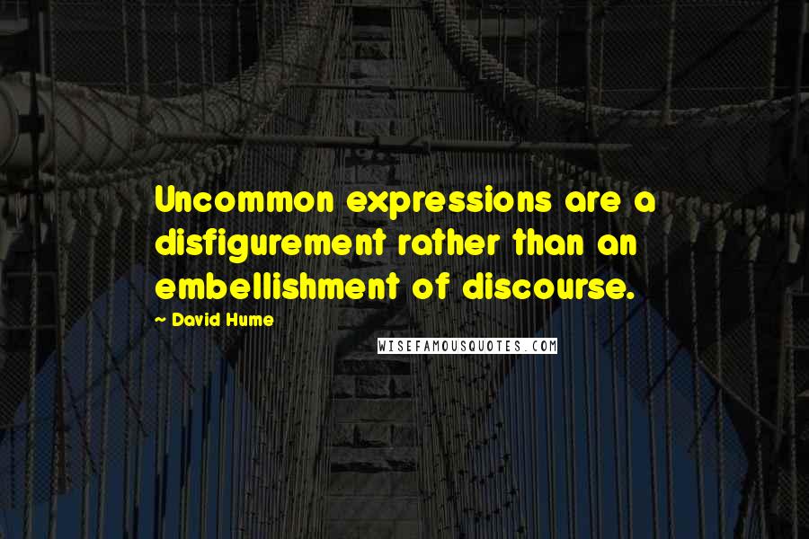 David Hume Quotes: Uncommon expressions are a disfigurement rather than an embellishment of discourse.