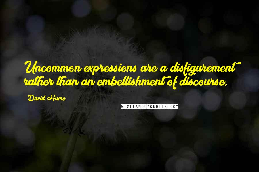 David Hume Quotes: Uncommon expressions are a disfigurement rather than an embellishment of discourse.