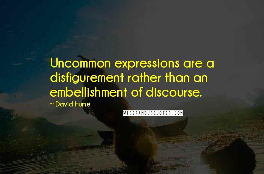 David Hume Quotes: Uncommon expressions are a disfigurement rather than an embellishment of discourse.