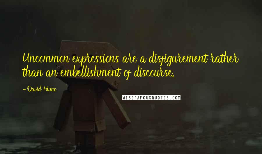 David Hume Quotes: Uncommon expressions are a disfigurement rather than an embellishment of discourse.