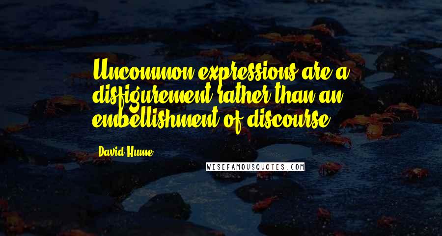 David Hume Quotes: Uncommon expressions are a disfigurement rather than an embellishment of discourse.