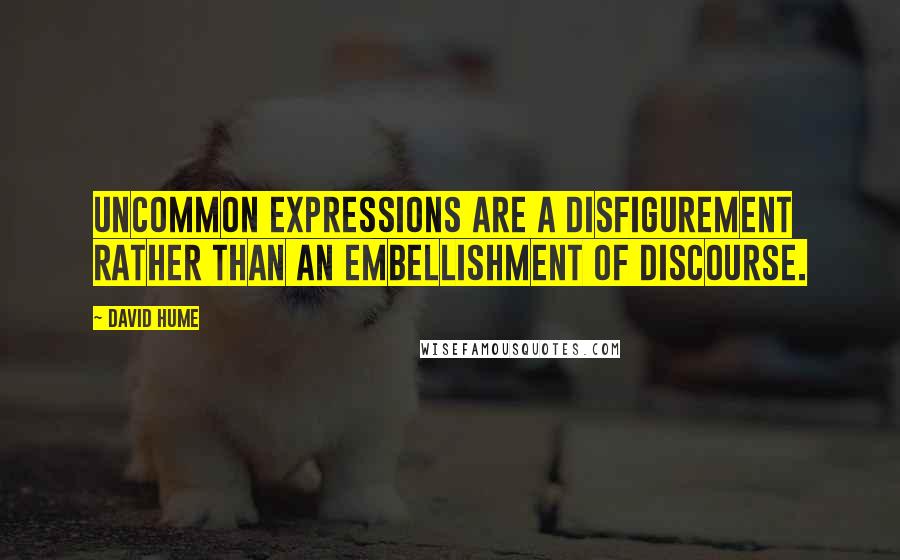 David Hume Quotes: Uncommon expressions are a disfigurement rather than an embellishment of discourse.