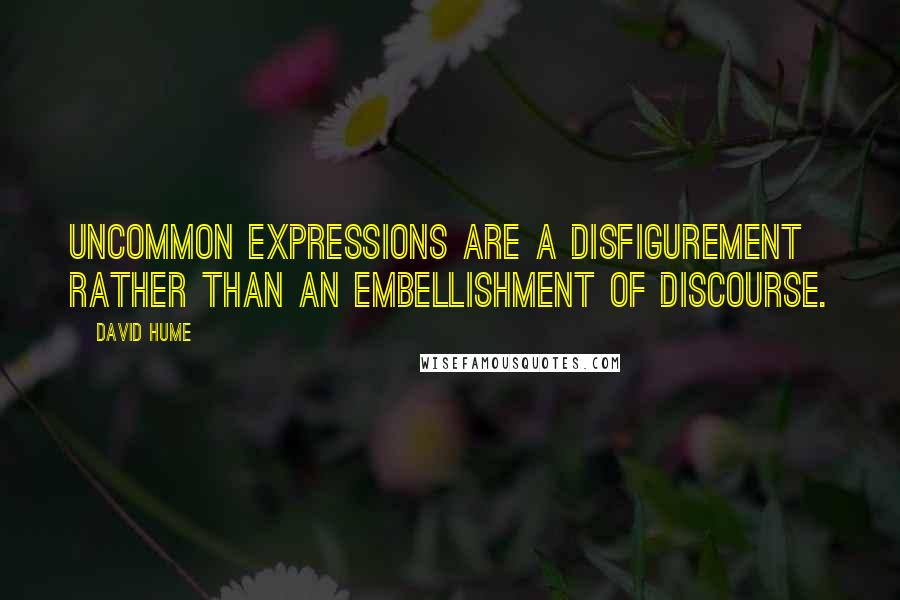 David Hume Quotes: Uncommon expressions are a disfigurement rather than an embellishment of discourse.