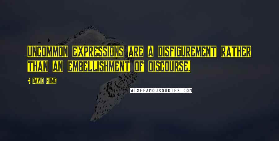 David Hume Quotes: Uncommon expressions are a disfigurement rather than an embellishment of discourse.