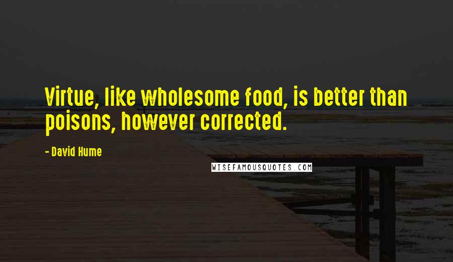 David Hume Quotes: Virtue, like wholesome food, is better than poisons, however corrected.