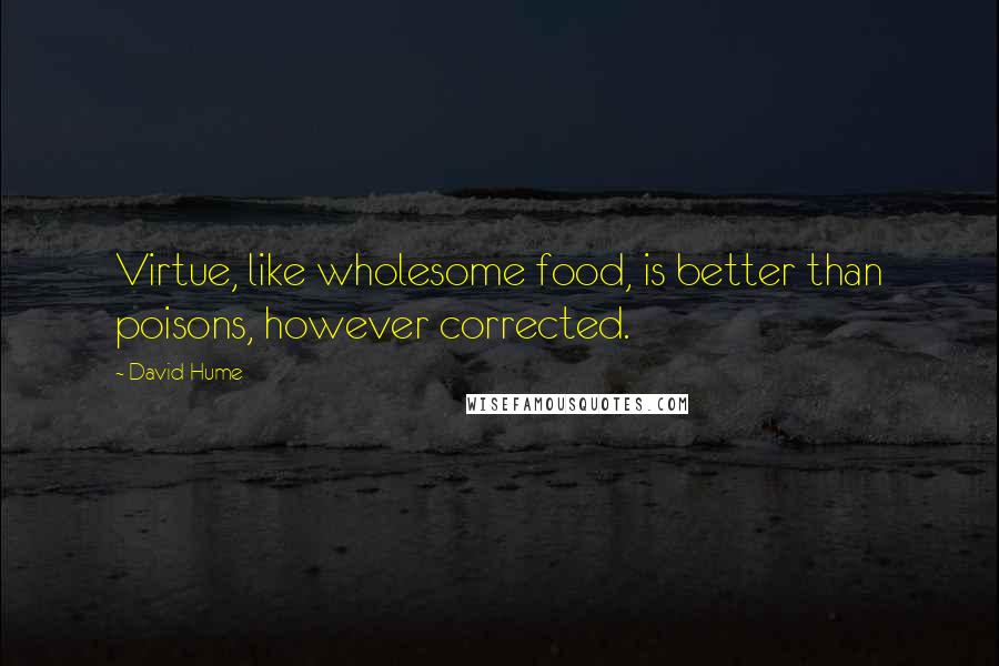 David Hume Quotes: Virtue, like wholesome food, is better than poisons, however corrected.