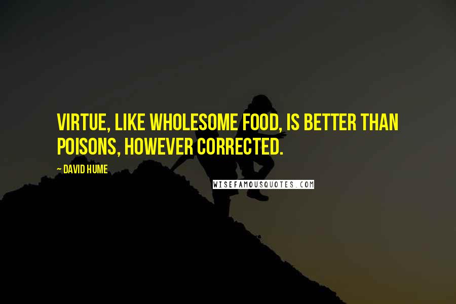 David Hume Quotes: Virtue, like wholesome food, is better than poisons, however corrected.